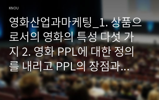 영화산업과마케팅_1. 상품으로서의 영화의 특성 다섯 가지 2. 영화 PPL에 대한 정의를 내리고 PPL의 장점과 단점 3. 영화의 마케팅 믹스(Marketing Mix) 4요소 4. 영화 마케팅의 요인들을 분석하는데 있어, 영화자체의 완성도, 감독, 배우의 파워, 소재의 독특성과 신선함 같은 요인들의 영향력 5. 버즈 마케팅의 방식이 어떻게 영화흥행