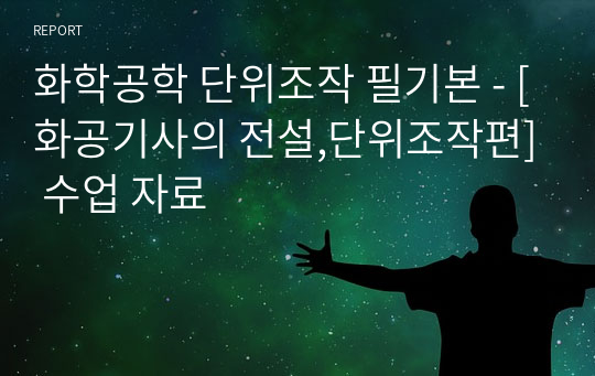 화학공학 단위조작 필기본 - [화공기사의 전설,단위조작편] 수업 자료