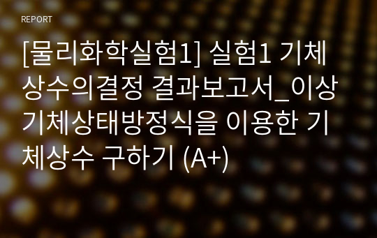 [물리화학실험1] 실험1 기체상수의결정 결과보고서_이상기체상태방정식을 이용한 기체상수 구하기 (A+)