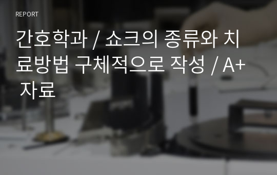 간호학과 / 쇼크의 종류와 치료방법 구체적으로 작성 / A+ 자료