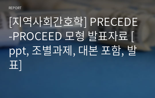 [지역사회간호학] PRECEDE-PROCEED 모형 발표자료 [ppt, 조별과제, 대본 포함, 발표]