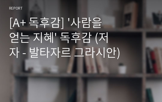 [A+ 독후감] &#039;사람을 얻는 지혜&#039; 독후감 (저자 - 발타자르 그라시안)