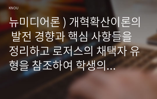 뉴미디어론 ) 개혁확산이론의 발전 경향과 핵심 사항들을 정리하고 로저스의 채택자 유형을 참조하여 학생의 휴대폰 사용 경향이 어떤 유형에 속하는가를 설명하시오.