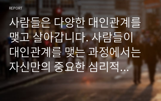 사람들은 다양한 대인관계를 맺고 살아갑니다. 사람들이 대인관계를 맺는 과정에서는 자신만의 중요한 심리적 요인들의 영향