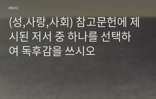 (성,사랑,사회) 참고문헌에 제시된 저서 중 하나를 선택하여 독후감을 쓰시오