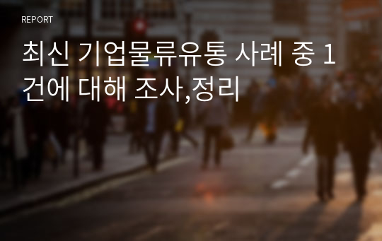 최신 기업물류유통 사례 중 1건에 대해 조사,정리