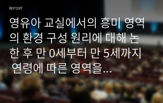 영유아 교실에서의 흥미 영역의 환경 구성 원리에 대해 논한 후 만 0세부터 만 5세까지 연령에 따른 영역을 나누시오.