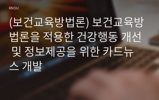 (보건교육방법론) 보건교육방법론을 적용한 건강행동 개선 및 정보제공을 위한 카드뉴스 개발