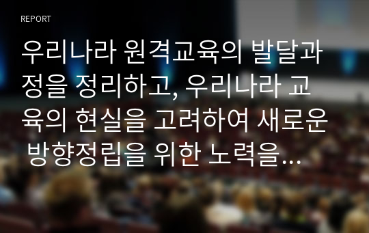 우리나라 원격교육의 발달과정을 정리하고, 우리나라 교육의 현실을 고려하여 새로운 방향정립을 위한 노력을 서술하시오.