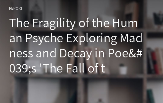 The Fragility of the Human Psyche Exploring Madness and Decay in Poe&#039;s &#039;The Fall of the House of Usher&#039;