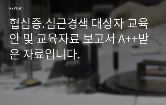 협심증.심근경색 대상자 교육안 및 교육자료 보고서 A++받은 자료입니다.