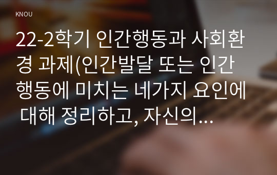 22-2학기 인간행동과 사회환경 과제(인간발달 또는 인간행동에 미치는 네가지 요인에 대해 정리하고, 자신의 견해와 이것이 주는 시사점)