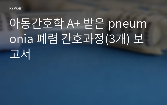 아동간호학 A+ 받은 pneumonia 폐렴 간호과정(3개) 보고서