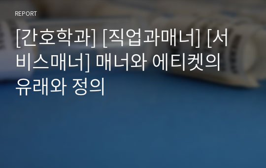 [간호학과] [직업과매너] [서비스매너] 매너와 에티켓의 유래와 정의