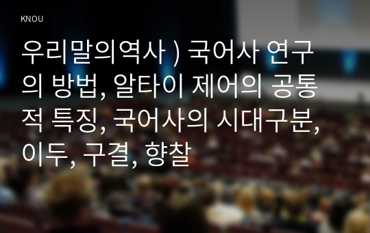 우리말의역사 ) 국어사 연구의 방법, 알타이 제어의 공통적 특징, 국어사의 시대구분, 이두, 구결, 향찰