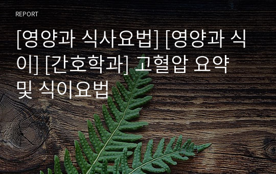 [영양과 식사요법] [영양과 식이] [간호학과] 고혈압 요약 및 식이요법