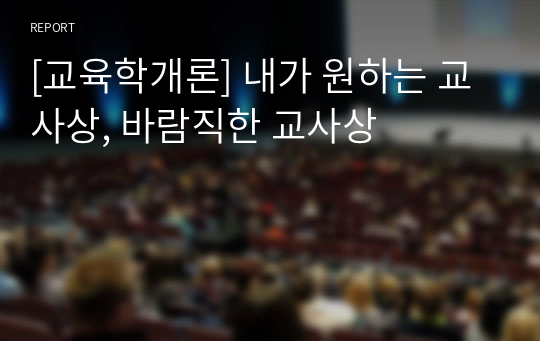 [교육학개론] 내가 원하는 교사상, 바람직한 교사상