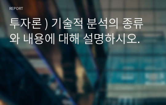 투자론 ) 기술적 분석의 종류와 내용에 대해 설명하시오.