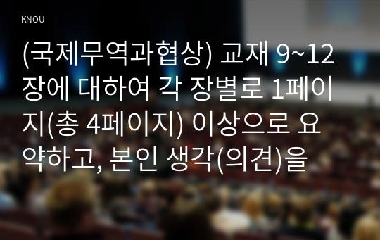 (국제무역과협상) 교재 9~12장에 대하여 각 장별로 1페이지(총 4페이지) 이상으로 요약하고, 본인 생각(의견)을