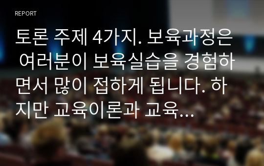 토론 주제 4가지. 보육과정은 여러분이 보육실습을 경험하면서 많이 접하게 됩니다. 하지만 교육이론과 교육 실제간에 발생하는 간극으로 인하여 여러 가지 문제점을 경험하게 됩니다. 예비보육교사로서 교수방법, 유아지도 방법, 동료관계 중 가장 중요하게 생각하는 것은 무엇인지에 대해서 토론하시오.