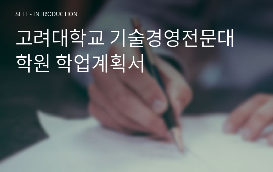 고려대학교 기술경영전문대학원 학업계획서