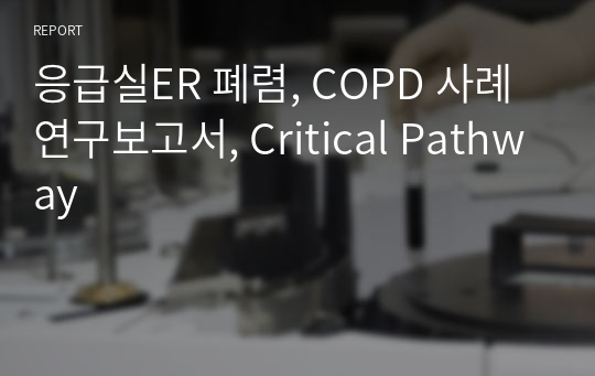 응급실ER 폐렴, COPD 사례연구보고서, Critical Pathway
