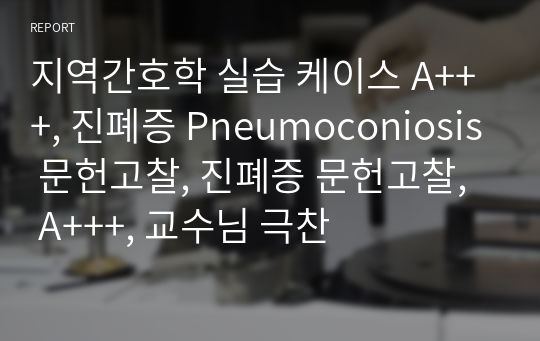 지역간호학 실습 케이스 A+++, 진폐증 Pneumoconiosis 문헌고찰, 진폐증 문헌고찰,  A+++, 교수님 극찬