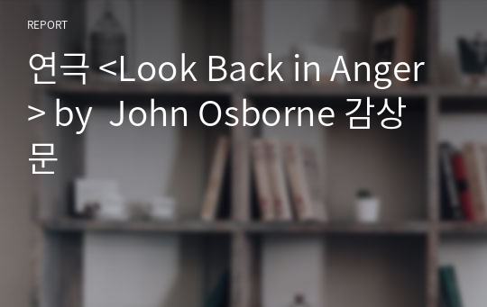 연극 &lt;Look Back in Anger&gt; by  John Osborne 감상문