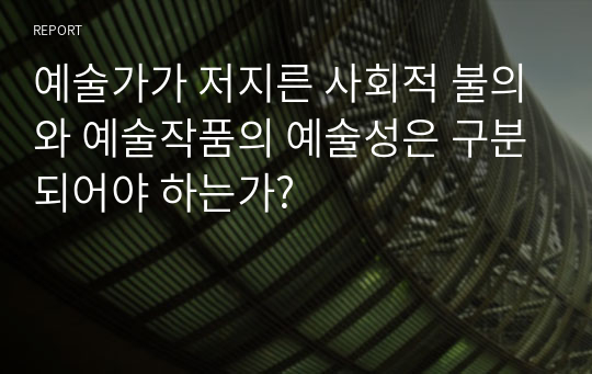 예술가가 저지른 사회적 불의와 예술작품의 예술성은 구분되어야 하는가?