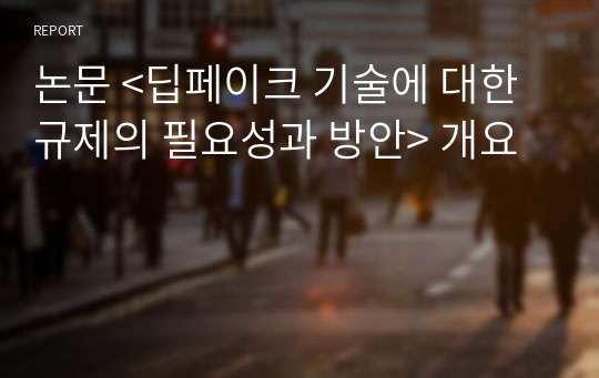 논문 &lt;딥페이크 기술에 대한 규제의 필요성과 방안&gt; 개요