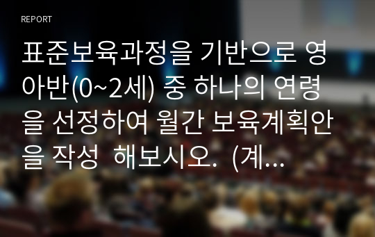 표준보육과정을 기반으로 영아반(0~2세) 중 하나의 연령을 선정하여 월간 보육계획안을 작성  해보시오.  (계획한 달 및 대상 연령의 선정 이유와 물리적 환경 지원, 가정과의 연계 내용을 반드시 포함할 것)