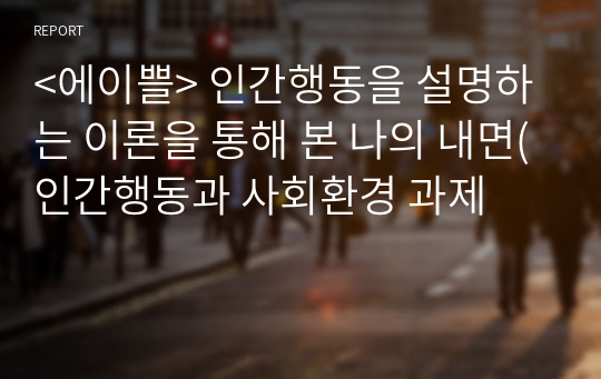 &lt;에이쁠&gt; 인간행동을 설명하는 이론을 통해 본 나의 내면(인간행동과 사회환경 과제