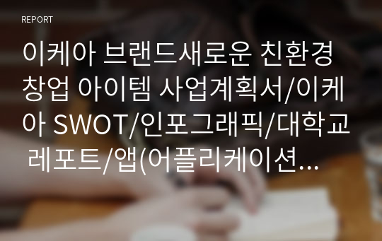 이케아 브랜드새로운 친환경 창업 아이템 사업계획서/이케아 SWOT/인포그래픽/대학교 레포트/앱(어플리케이션) 개발/경쟁사 당근마켓