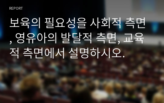 보육의 필요성을 사회적 측면, 영유아의 발달적 측면, 교육적 측면에서 설명하시오.