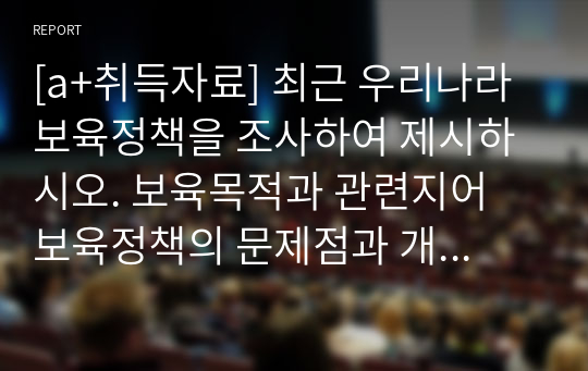 [a+취득자료] 최근 우리나라 보육정책을 조사하여 제시하시오. 보육목적과 관련지어 보육정책의 문제점과 개선방향을 제시하시오.