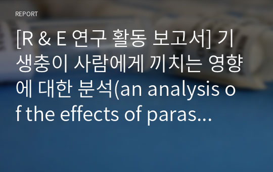 [R &amp; E 연구 활동 보고서] 기생충이 사람에게 끼치는 영향에 대한 분석(an analysis of the effects of parasites on humans.)