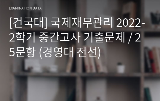 [건국대] 국제재무관리 2022-2학기 중간고사 기출문제 / 25문항 (경영대 전선)