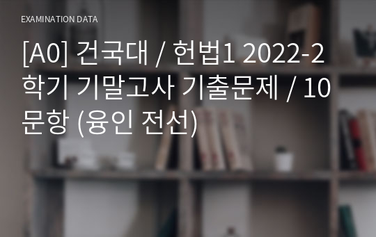 [A0] 건국대 / 헌법1 2022-2학기 기말고사 기출문제 / 10문항 (융인 전선)