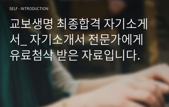 교보생명 최종합격 자기소게서_ 자기소개서 전문가에게 유료첨삭 받은 자료입니다.