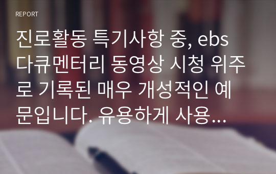 진로활동 특기사항 중, ebs 다큐멘터리 동영상 시청 위주로 기록된 매우 개성적인 예문입니다. 유용하게 사용하시길 바랍니다.