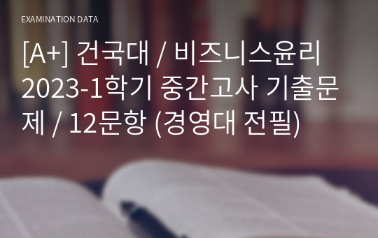 [A+] 건국대 / 비즈니스윤리 2023-1학기 중간고사 기출문제 / 12문항 (경영대 전필)