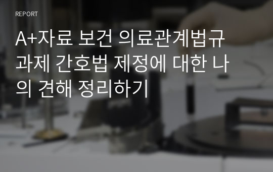 A+자료 보건 의료관계법규 과제 간호법 제정에 대한 나의 견해 정리하기