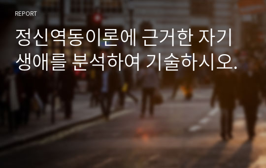 정신역동이론에 근거한 자기생애를 분석하여 기술하시오.