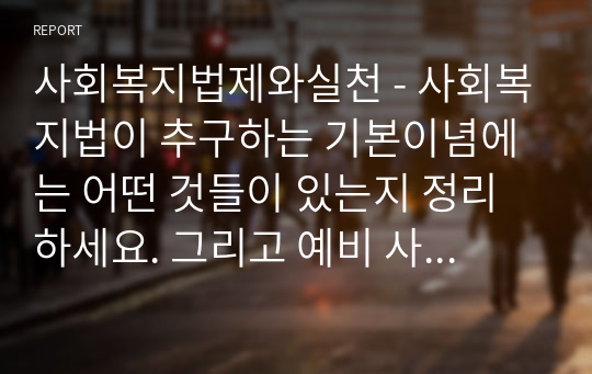 사회복지법제와실천 - 사회복지법이 추구하는 기본이념에는 어떤 것들이 있는지 정리하세요. 그리고 예비 사회복지사로서 사회복지법이 가장 중요하게 추구해야 하는 기본이념은 무엇이라고 생각하는지 근거를 제시하세요.