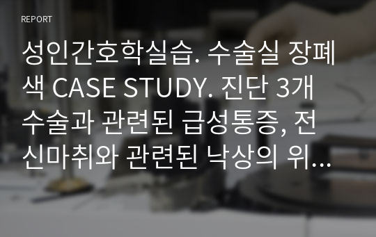 성인간호학실습. 수술실 장폐색 CASE STUDY. 진단 3개 수술과 관련된 급성통증, 전신마취와 관련된 낙상의 위험, 침습적 수술과 관련된 감염의 위험