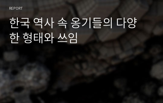한국 역사 속 옹기들의 다양한 형태와 쓰임