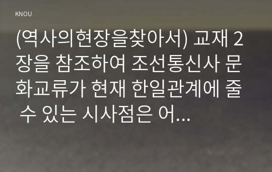 (역사의현장을찾아서) 교재 2장을 참조하여 조선통신사 문화교류가 현재 한일관계에 줄 수 있는 시사점은 어떤 것인지