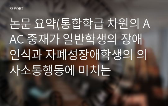 논문 요약(통합학급 차원의 AAC 중재가 일반학생의 장애인식과 자폐성장애학생의 의사소통행동에 미치는