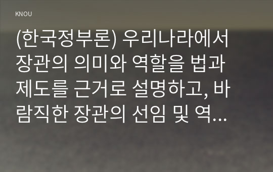 (한국정부론) 우리나라에서 장관의 의미와 역할을 법과 제도를 근거로 설명하고, 바람직한 장관의 선임 및 역할을