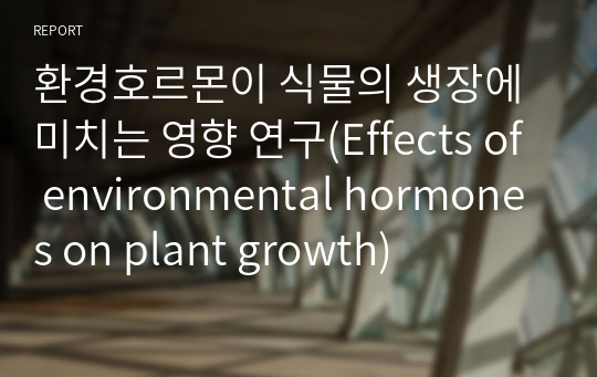환경호르몬이 식물의 생장에 미치는 영향 연구(Effects of environmental hormones on plant growth)